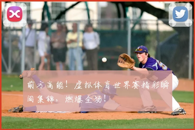 前方高能！虚拟体育世界赛精彩瞬间集锦，燃爆全场！