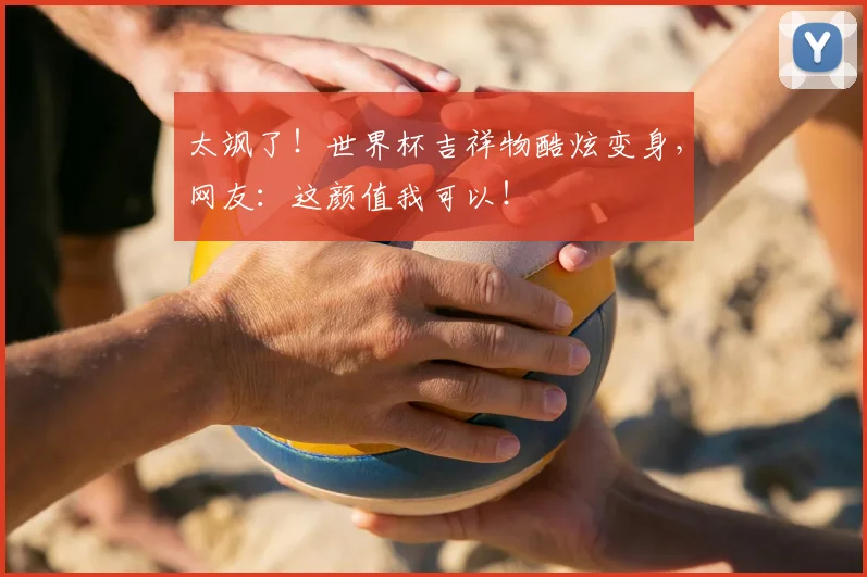 太飒了!世界杯吉祥物酷炫变身,网友:这颜值我可以!