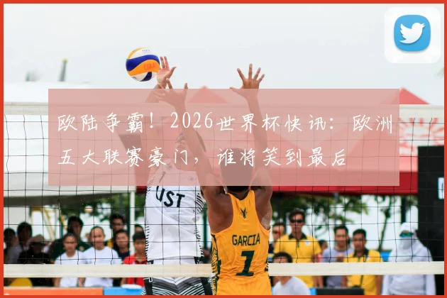 欧陆争霸!2026世界杯快讯:欧洲五大联赛豪门,谁将笑到最后