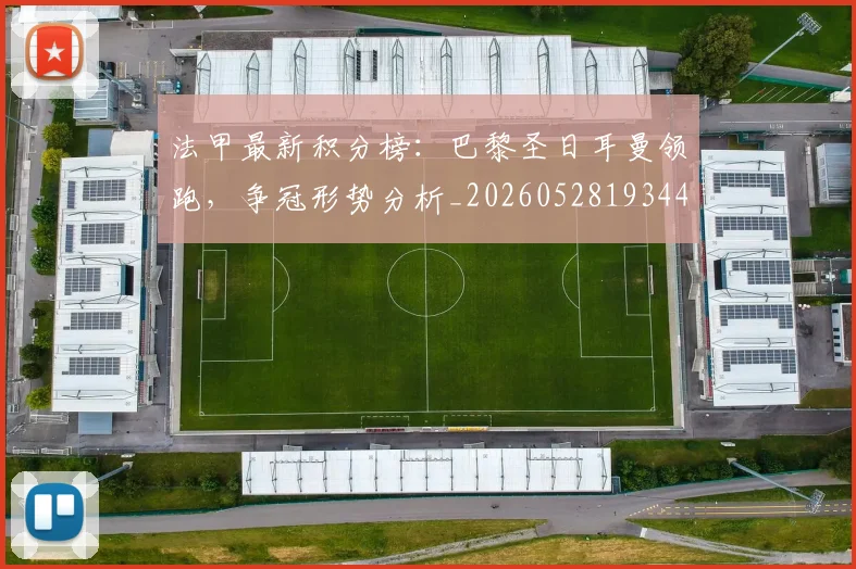 法甲最新积分榜：巴黎圣日耳曼领跑，争冠形势分析_20260528193442