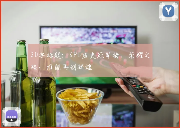 20字标题:KPL历史冠军榜,荣耀之路,谁能再创辉煌