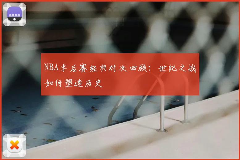 NBA季后赛经典对决回顾:世纪之战如何塑造历史