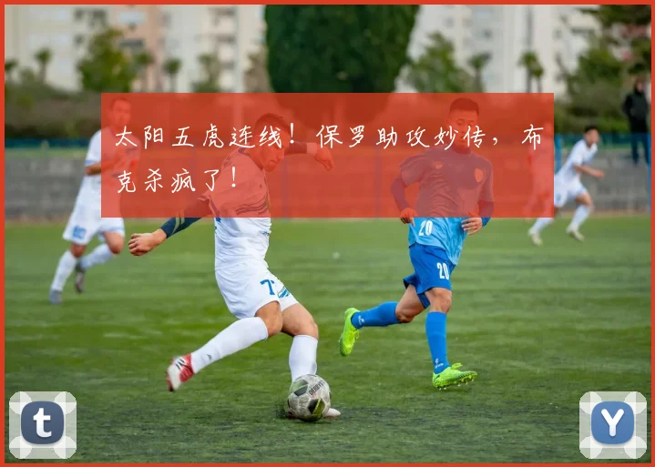 太阳五虎连线!保罗助攻妙传,布克杀疯了!
