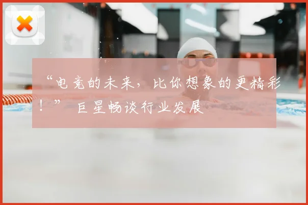 “电竞的未来，比你想象的更精彩！” 巨星畅谈行业发展