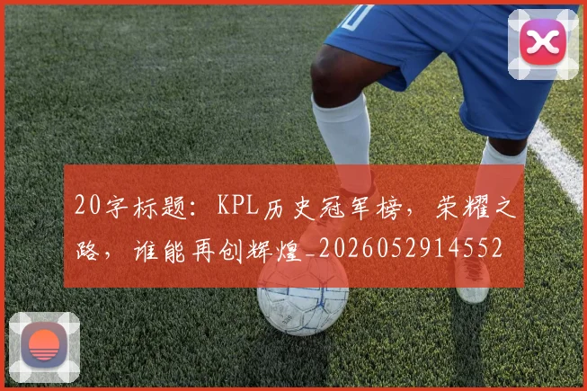20字标题:KPL历史冠军榜,荣耀之路,谁能再创辉煌_20260529145525
