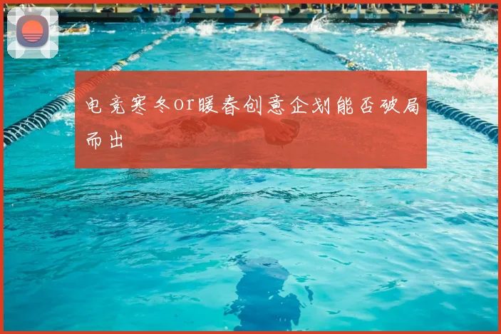 电竞寒冬or暖春创意企划能否破局而出