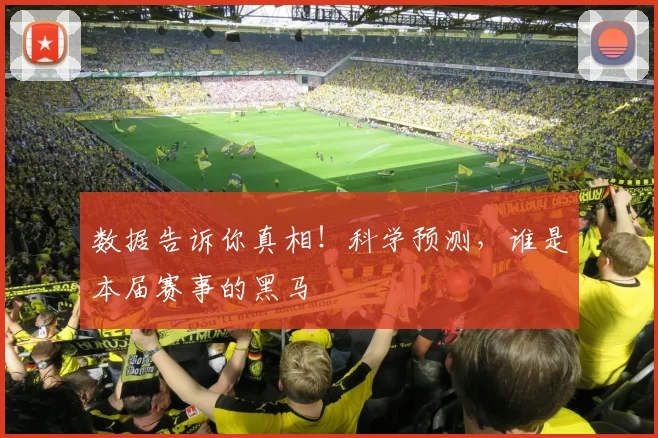 数据告诉你真相！科学预测，谁是本届赛事的黑马
