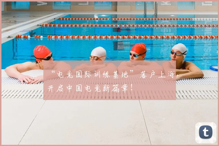 “电竞国际训练基地”落户上海，开启中国电竞新篇章！