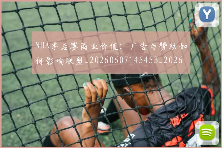NBA季后赛商业价值:广告与赞助如何影响联盟_20260607145453_20260702164102