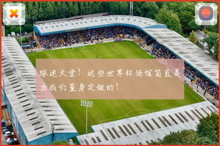 球迷天堂！这些世界杯场馆简直是为我们量身定做的！