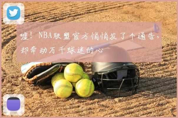 嘘！NBA联盟官方悄悄发了个通告，却牵动万千球迷的心