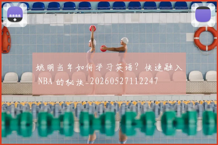 姚明当年如何学习英语?快速融入 NBA 的秘诀_20260527112247