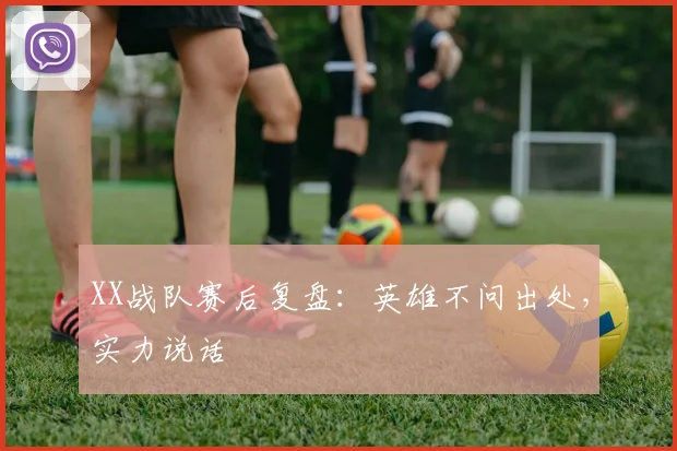 XX战队赛后复盘:英雄不问出处,实力说话