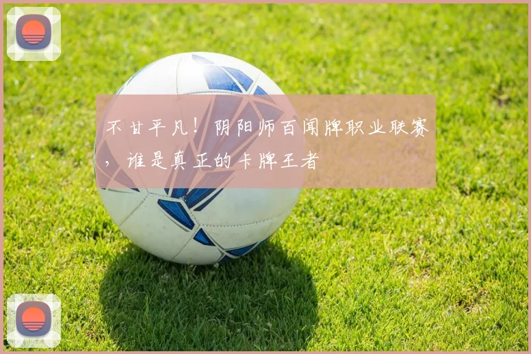 不甘平凡！阴阳师百闻牌职业联赛，谁是真正的卡牌王者