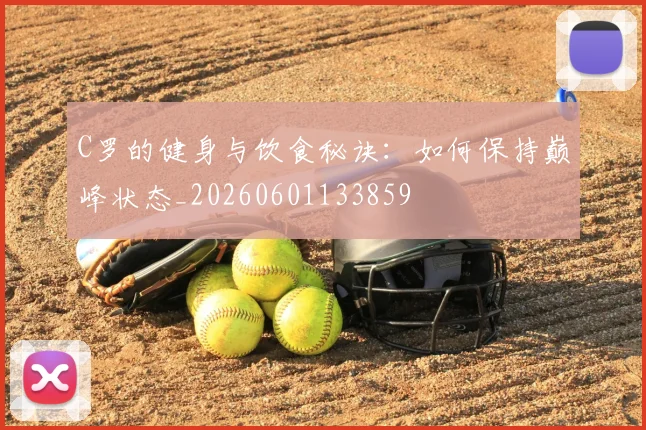 C罗的健身与饮食秘诀：如何保持巅峰状态_20260601133859