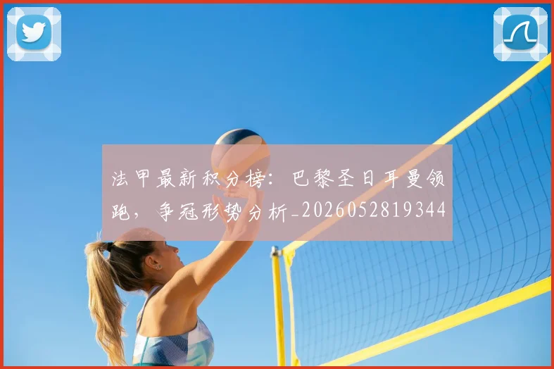 法甲最新积分榜:巴黎圣日耳曼领跑,争冠形势分析_20260528193442