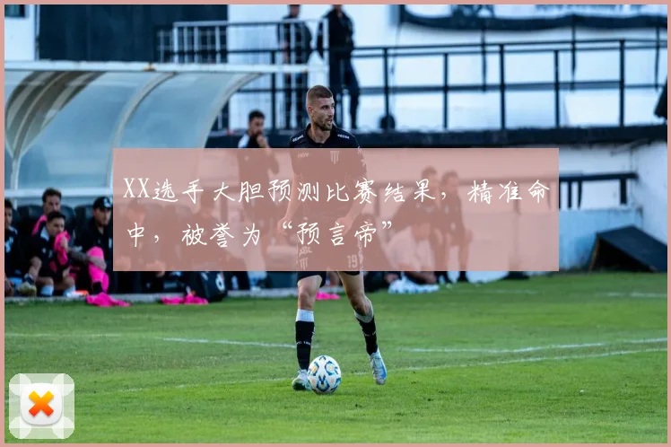 XX选手大胆预测比赛结果,精准命中,被誉为“预言帝”