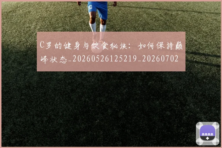 C罗的健身与饮食秘诀:如何保持巅峰状态_20260526125219_20260702042122