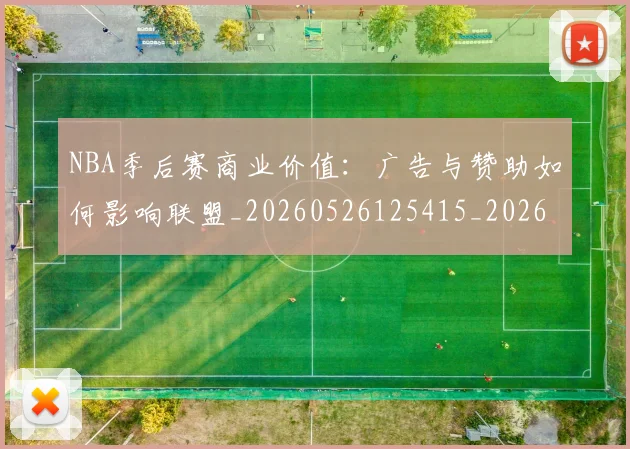 NBA季后赛商业价值：广告与赞助如何影响联盟_20260526125415_20260702164101