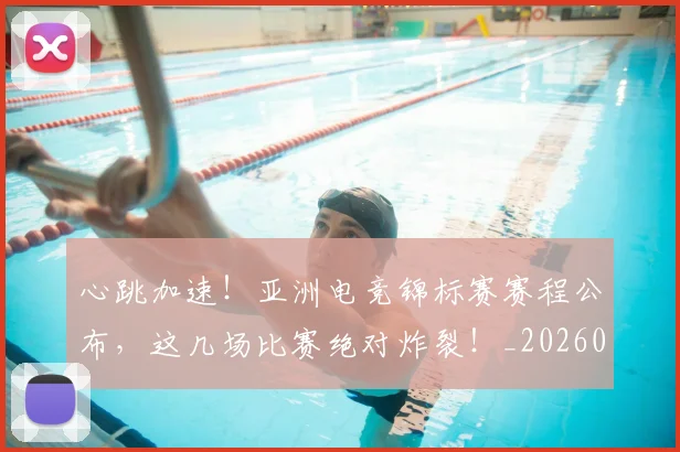 心跳加速!亚洲电竞锦标赛赛程公布,这几场比赛绝对炸裂!_20260605004907