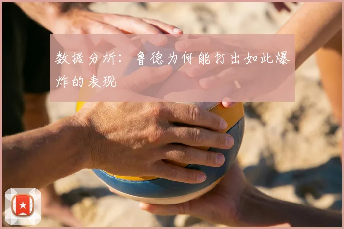 数据分析：鲁德为何能打出如此爆炸的表现