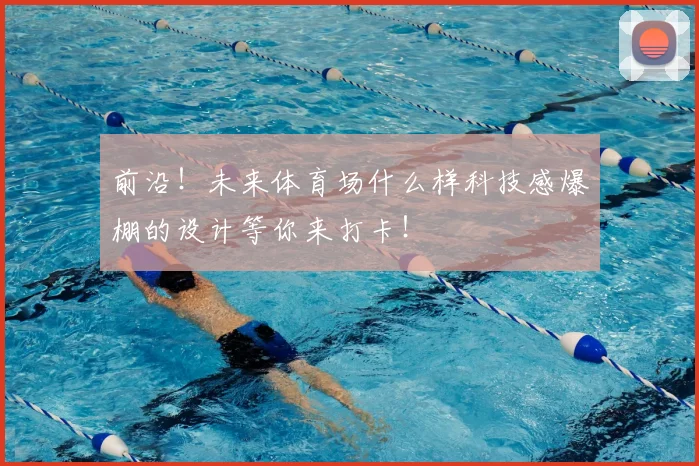 前沿!未来体育场什么样科技感爆棚的设计等你来打卡!