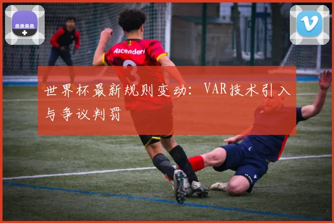 世界杯最新规则变动:VAR技术引入与争议判罚