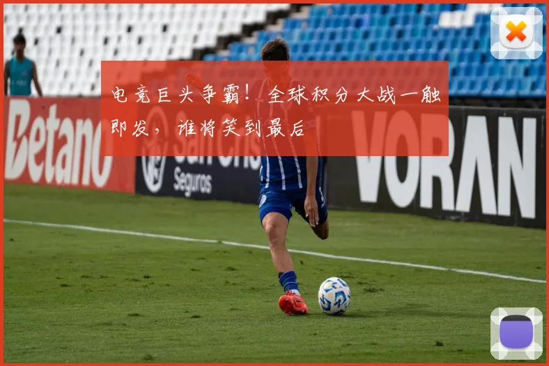电竞巨头争霸!全球积分大战一触即发,谁将笑到最后