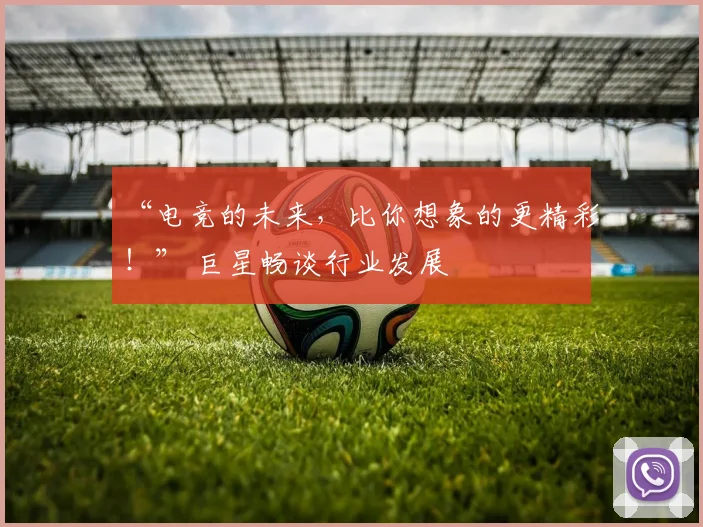 “电竞的未来，比你想象的更精彩！” 巨星畅谈行业发展