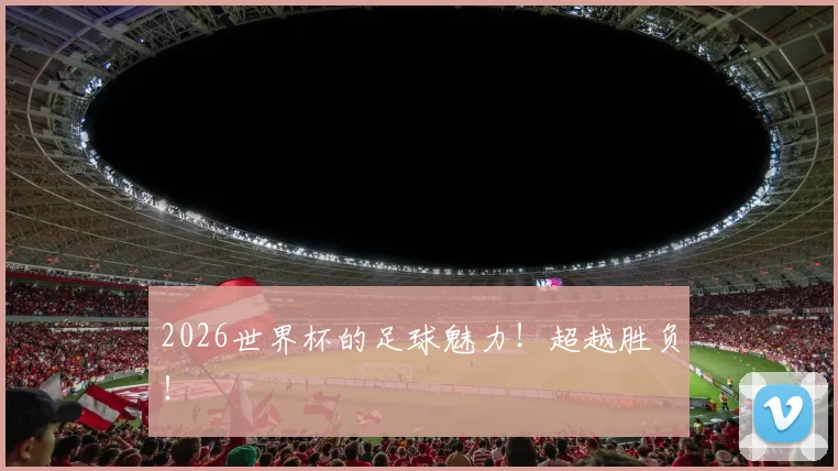 2026世界杯的足球魅力！超越胜负！