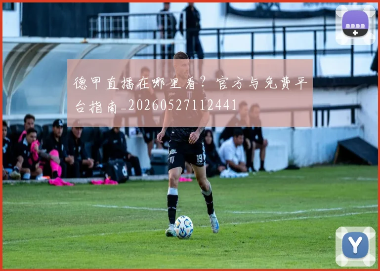 德甲直播在哪里看？官方与免费平台指南_20260527112441
