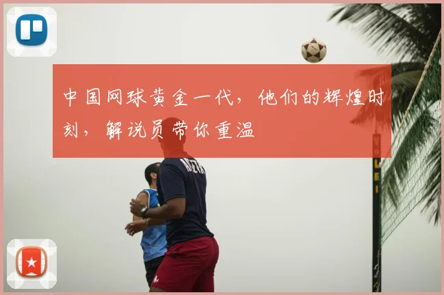 中国网球黄金一代，他们的辉煌时刻，解说员带你重温