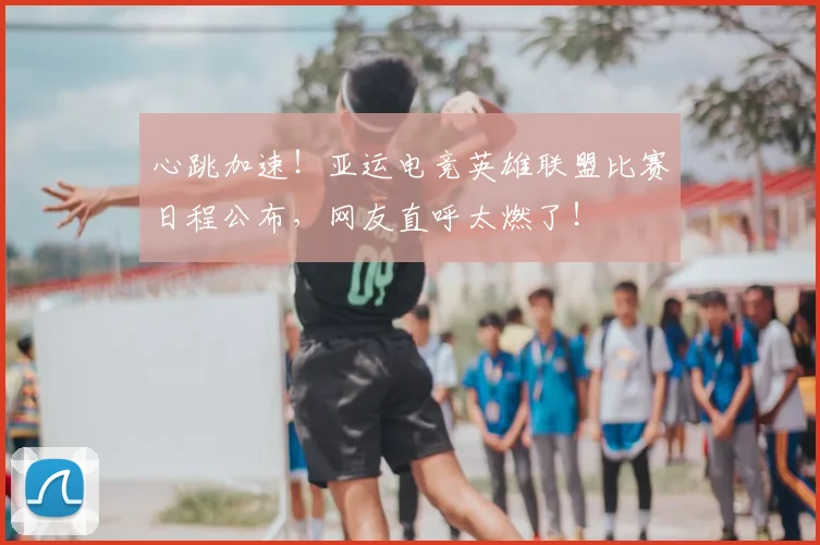 心跳加速!亚运电竞英雄联盟比赛日程公布,网友直呼太燃了!
