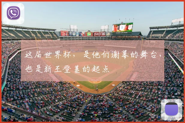 这届世界杯,是他们谢幕的舞台,也是新王登基的起点