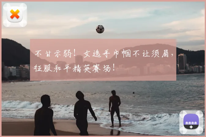 不甘示弱！女选手巾帼不让须眉，征服和平精英赛场！