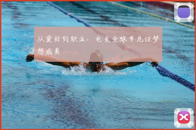 从爱好到职业，电竞全球节见证梦想成真