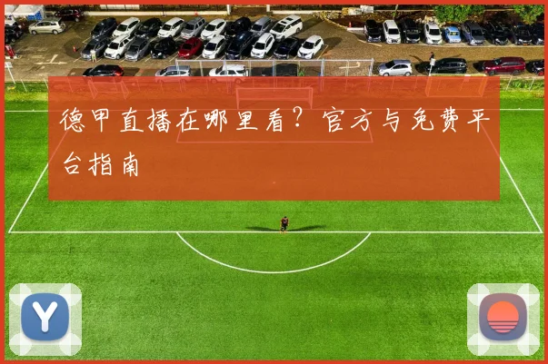 德甲直播在哪里看？官方与免费平台指南