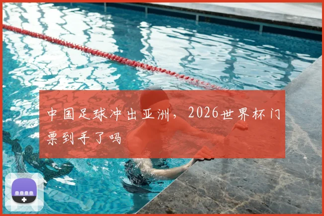 中国足球冲出亚洲,2026世界杯门票到手了吗